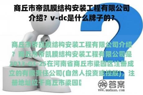 商丘市帝凯膜结构安装工程有限公司介绍？v-dc是什么牌子的？