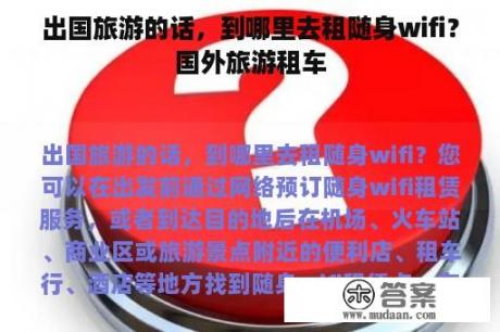 出国旅游的话，到哪里去租随身wifi？国外旅游租车