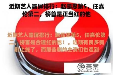 近期艺人霸屏排行：赵露思第5，任嘉伦第二，榜首是正当红的他