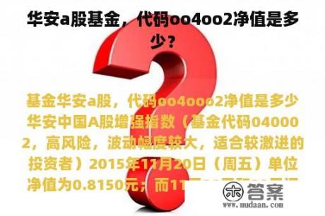 华安a股基金，代码oo4oo2净值是多少？