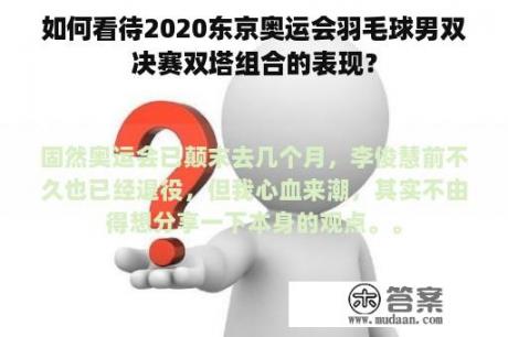 如何看待2020东京奥运会羽毛球男双决赛双塔组合的表现？