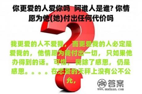 你更爱的人爱你吗  阿谁人是谁? 你情愿为他(她)付出任何代价吗