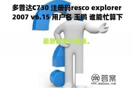 多普达C730 注册码resco explorer 2007 v6.15 用户名 王鹏 谁能忙算下谢谢急