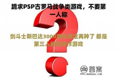 跪求PSP古罗马战争类游戏，不要第一人称