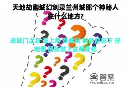 天地劫幽城幻剑录兰州城那个神秘人在什么地方?