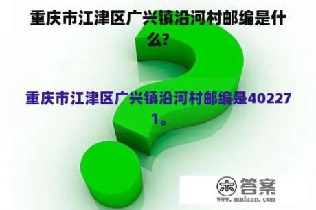 重庆市江津区广兴镇沿河村邮编是什么?