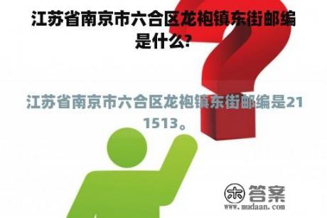 江苏省南京市六合区龙袍镇东街邮编是什么?