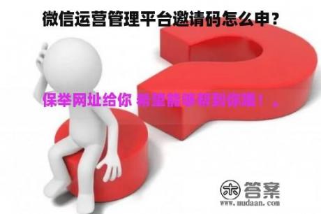 微信运营管理平台邀请码怎么申？