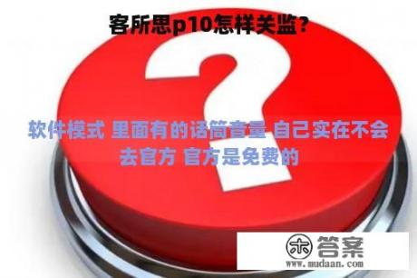 客所思p10怎样关监？