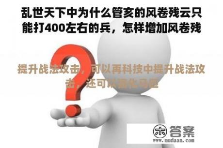 乱世天下中为什么管亥的风卷残云只能打400左右的兵，怎样增加风卷残云的攻击力？