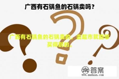 广西有石锅鱼的石锅卖吗？