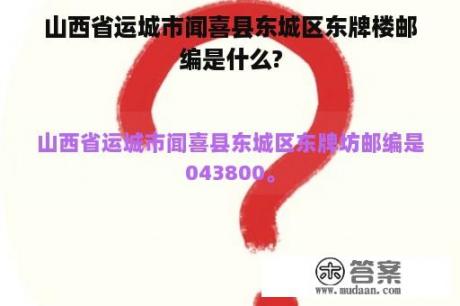 山西省运城市闻喜县东城区东牌楼邮编是什么?