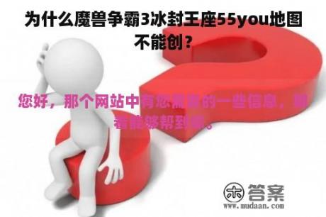 为什么魔兽争霸3冰封王座55you地图不能创？