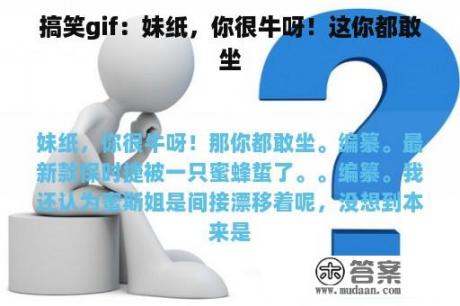 搞笑gif：妹纸，你很牛呀！这你都敢坐