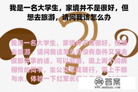 我是一名大学生，家境并不是很好，但想去旅游，请问我该怎么办