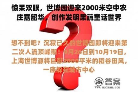 惊呆双眼，世博园迎来2000米空中农庄嘉韶华，创作发明果蔬童话世界