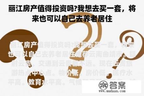 丽江房产值得投资吗?我想去买一套，将来也可以自己去养老居住