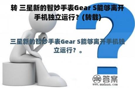 转 三星新的智妙手表Gear S能够离开手机独立运行？(转载)