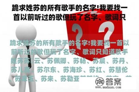 跪求姓苏的所有歌手的名字!我要找一首以前听过的歌但玩了名字、歌词只知道歌手姓苏