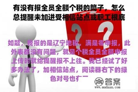 有没有报全员全额个税的筒子，怎么总提醒未加进受相信站点或职工根底信息模板错误啊