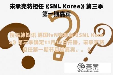 宋承宪将担任《SNL Korea》第三季第一期嘉宾