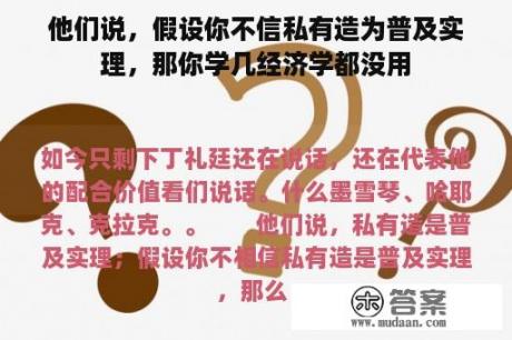 他们说，假设你不信私有造为普及实理，那你学几经济学都没用