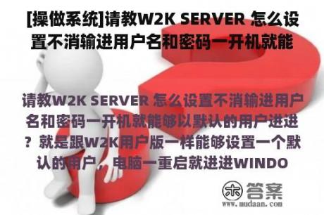 [操做系统]请教W2K SERVER 怎么设置不消输进用户名和密码一开机就能够以默认的用户进