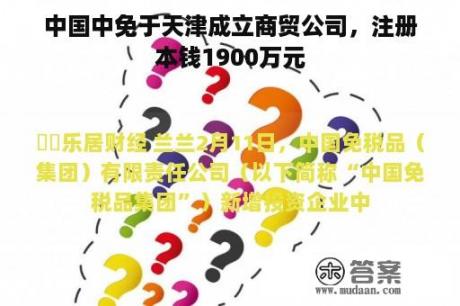 中国中免于天津成立商贸公司，注册本钱1900万元