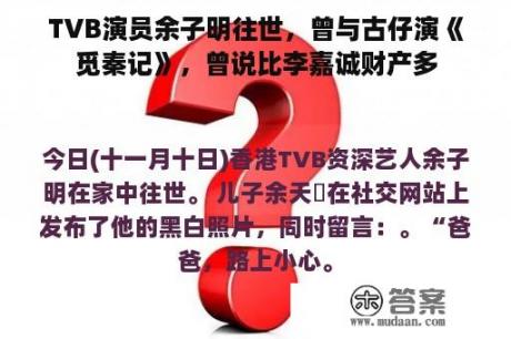 TVB演员余子明往世，曾与古仔演《觅秦记》，曾说比李嘉诚财产多