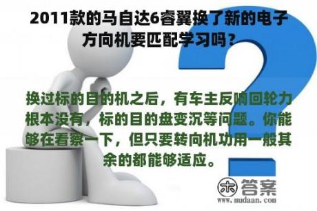 2011款的马自达6睿翼换了新的电子方向机要匹配学习吗？