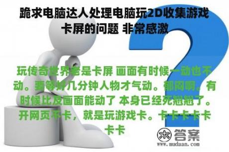 跪求电脑达人处理电脑玩2D收集游戏卡屏的问题 非常感激