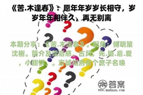 《苦.木逢春》：愿年年岁岁长相守，岁岁年年相伴久，再无别离