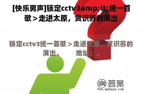 [快乐男声]锁定cctv3amp;lt;统一首歌＞走进太原，赏识苏的演出