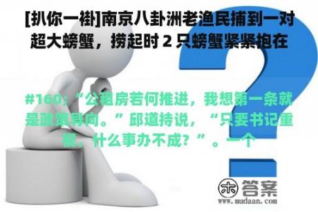 [扒你一褂]南京八卦洲老渔民捕到一对超大螃蟹，捞起时２只螃蟹紧紧抱在一起！