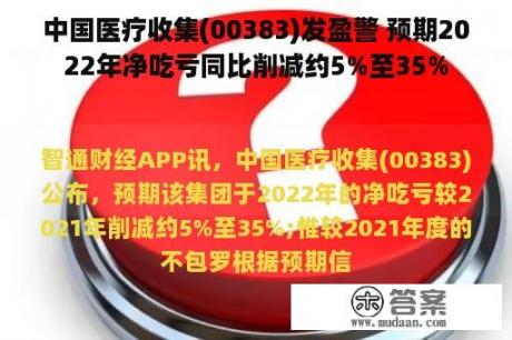 中国医疗收集(00383)发盈警 预期2022年净吃亏同比削减约5%至35%