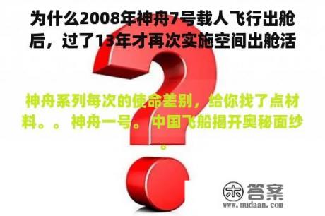 为什么2008年神舟7号载人飞行出舱后，过了13年才再次实施空间出舱活动？