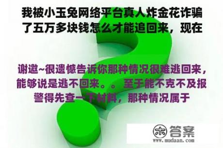 我被小玉兔网络平台真人炸金花诈骗了五万多块钱怎么才能追回来，现在有好多人也被诈骗了怎么才可以制止。？