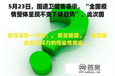 5月23日，国道卫健委表示，“全国疫情整体呈现不变下降趋势”，此次国家疫情预计何时结束？