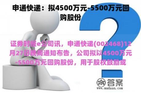 申通快递：拟4500万元-5500万元回购股份