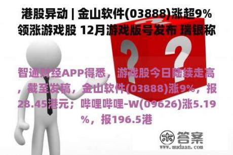 港股异动 | 金山软件(03888)涨超9%领涨游戏股 12月游戏版号发布 瑞银称游戏监管有改良迹象