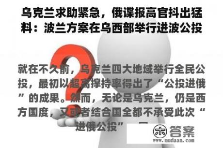 乌克兰求助紧急，俄谍报高官抖出猛料：波兰方案在乌西部举行进波公投