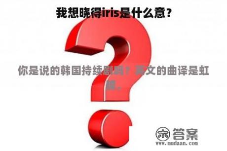 我想晓得iris是什么意？