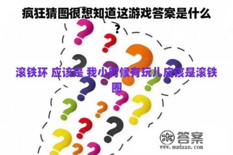 疯狂猜图很想知道这游戏答案是什么？