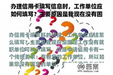 办理信用卡填写信息时，工作单位应如何填写？主要原因是我现在没有固定的工作