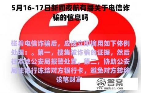 5月16-17日新闻夜航有播关于电信诈骗的信息吗