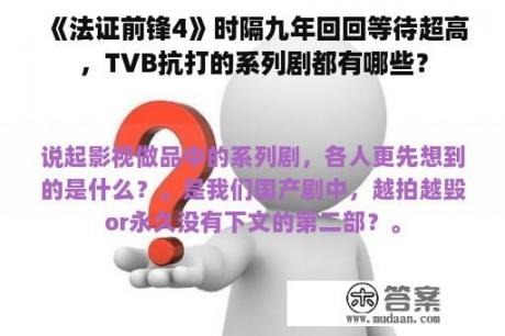 《法证前锋4》时隔九年回回等待超高，TVB抗打的系列剧都有哪些？