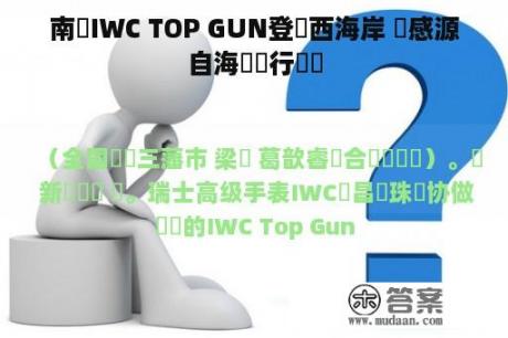 南灣IWC TOP GUN登陸西海岸 靈感源自海軍飛行訓練