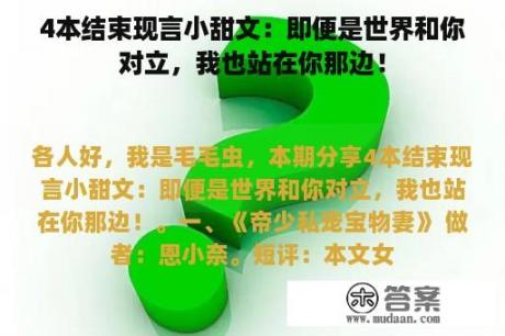 4本结束现言小甜文：即便是世界和你对立，我也站在你那边！