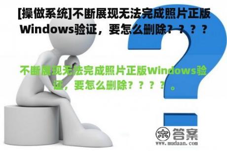 [操做系统]不断展现无法完成照片正版Windows验证，要怎么删除？？？？