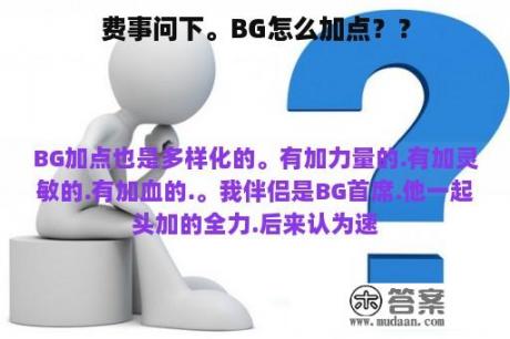 费事问下。BG怎么加点？？